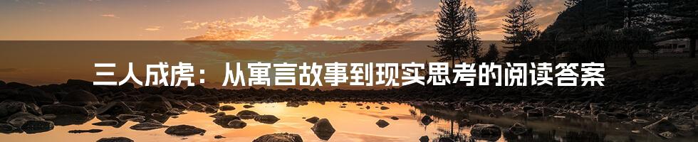 三人成虎:从寓言故事到现实思考的阅读答案