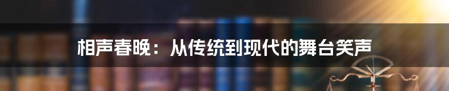 相声春晚：从传统到现代的舞台笑声