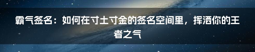 霸气签名:如何在寸土寸金的签名空间里,挥洒你的王者之气
