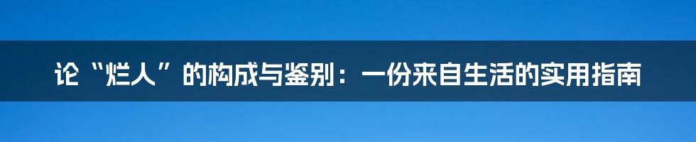 论“烂人”的构成与鉴别:一份来自生活的实用指南