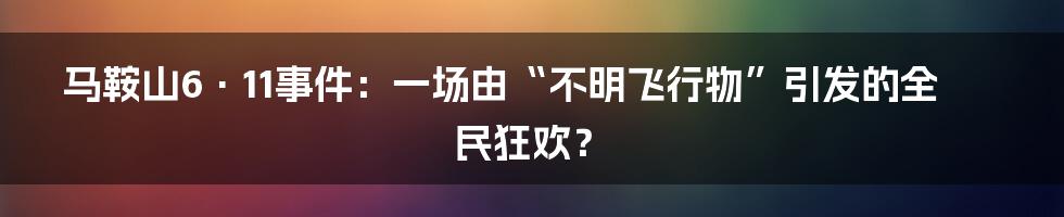 马鞍山6·11事件：一场由“不明飞行物”引发的全民狂欢？