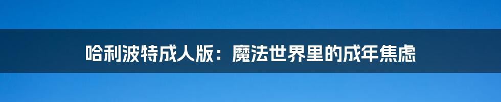 哈利波特成人版:魔法世界里的成年焦虑