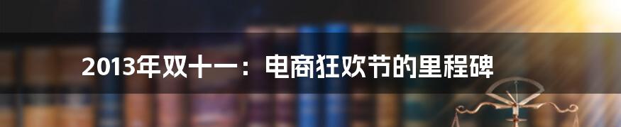 2013年双十一:电商狂欢节的里程碑