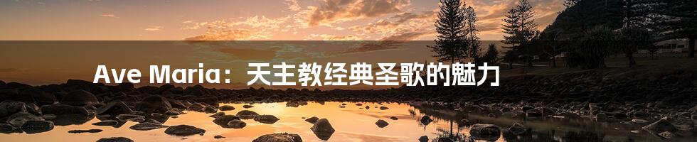 Ave Maria:天主教经典圣歌的魅力