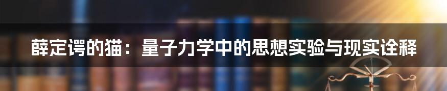 薛定谔的猫:量子力学中的思想实验与现实诠释