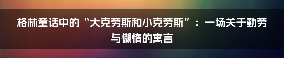 格林童话中的“大克劳斯和小克劳斯”:一场关于勤劳与懒惰的寓言