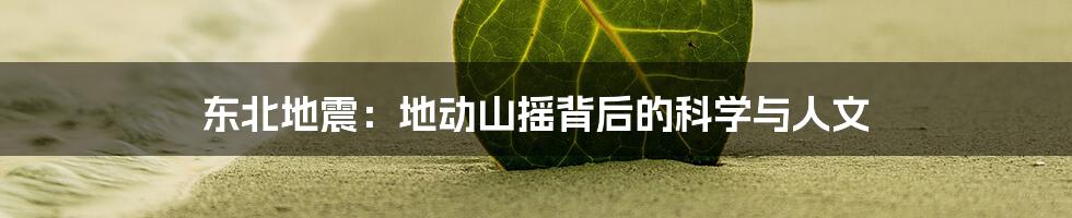 东北地震：地动山摇背后的科学与人文