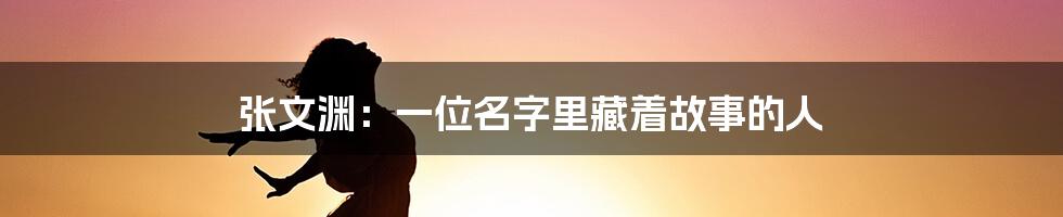 张文渊：一位名字里藏着故事的人