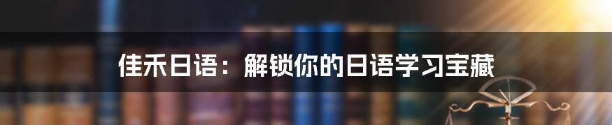 佳禾日语:解锁你的日语学习宝藏