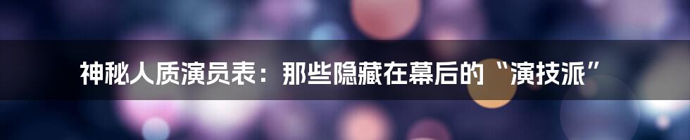 神秘人质演员表:那些隐藏在幕后的“演技派”