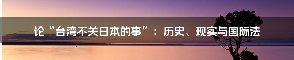 论“台湾不关日本的事”:历史、现实与国际法