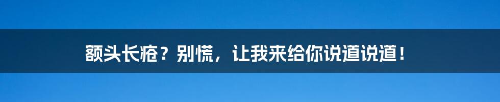 额头长疮?别慌,让我来给你说道说道!