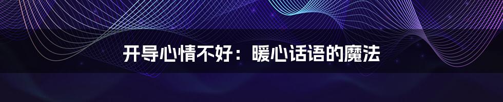 开导心情不好:暖心话语的魔法