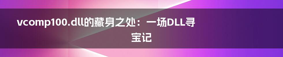 vcomp100.dll的藏身之处:一场DLL寻宝记