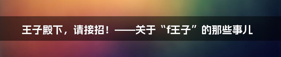 王子殿下,请接招!——关于“f王子”的那些事儿
