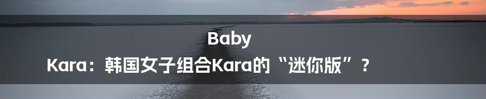 Baby Kara:韩国女子组合Kara的“迷你版”?
