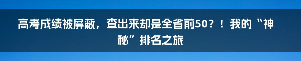 高考成绩被屏蔽,查出来却是全省前50?!我的“神秘”排名之旅
