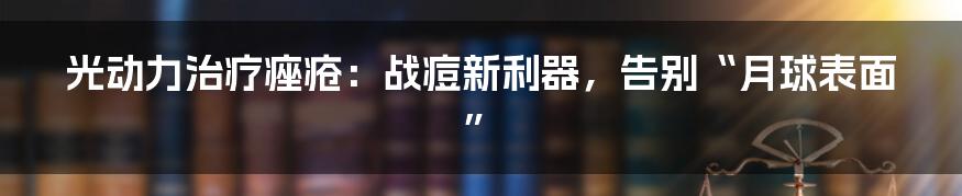 光动力治疗痤疮：战痘新利器，告别“月球表面”