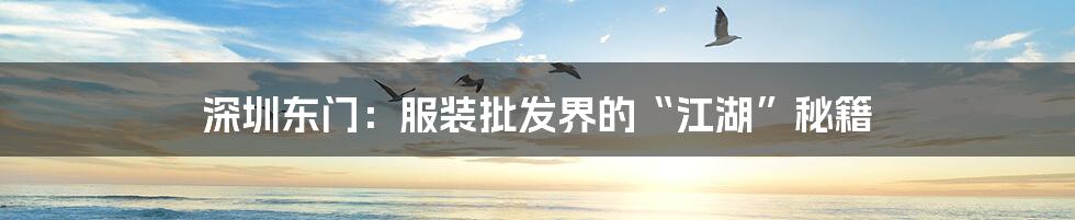 深圳东门:服装批发界的“江湖”秘籍