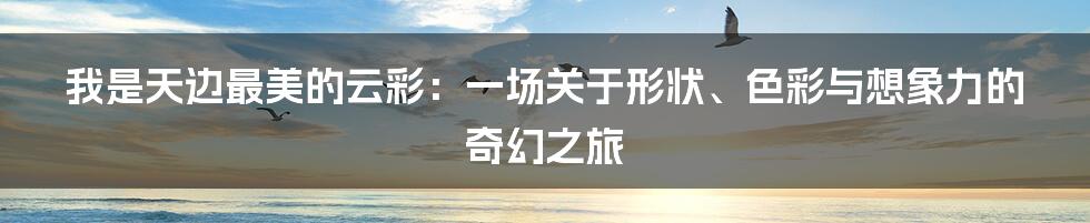 我是天边最美的云彩:一场关于形状、色彩与想象力的奇幻之旅