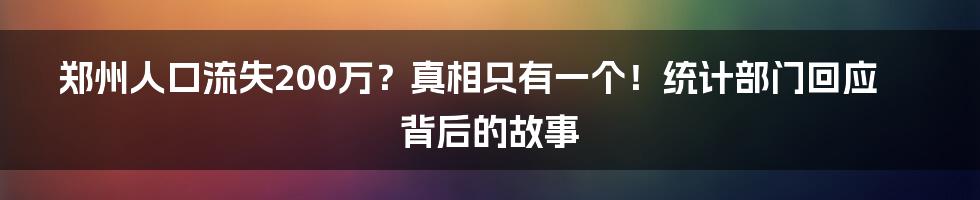 郑州人口流失200万?真相只有一个!统计部门回应背后的故事