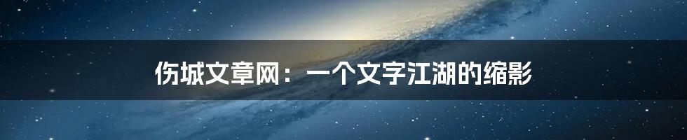 伤城文章网：一个文字江湖的缩影