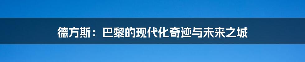 德方斯:巴黎的现代化奇迹与未来之城