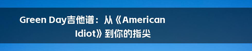 Green Day吉他谱:从《American Idiot》到你的指尖