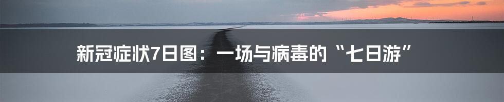 新冠症状7日图:一场与病毒的“七日游”