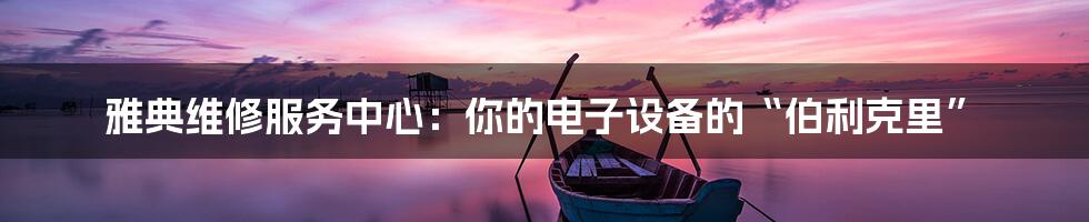 雅典维修服务中心：你的电子设备的“伯利克里”