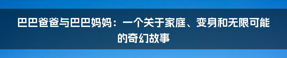 巴巴爸爸与巴巴妈妈:一个关于家庭、变身和无限可能的奇幻故事