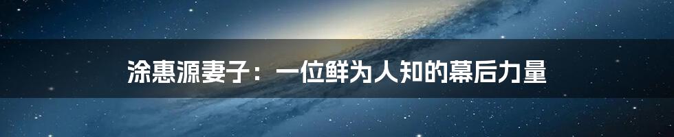 涂惠源妻子:一位鲜为人知的幕后力量