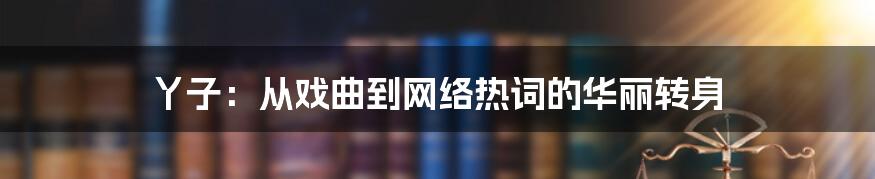 丫子：从戏曲到网络热词的华丽转身
