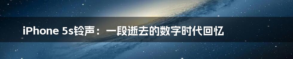 iPhone 5s铃声:一段逝去的数字时代回忆