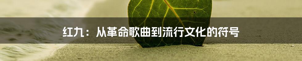 红九：从革命歌曲到流行文化的符号