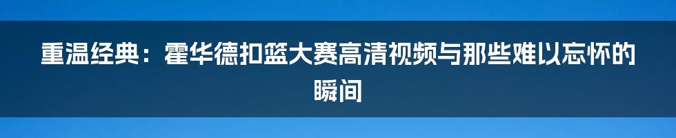 重温经典：霍华德扣篮大赛高清视频与那些难以忘怀的瞬间