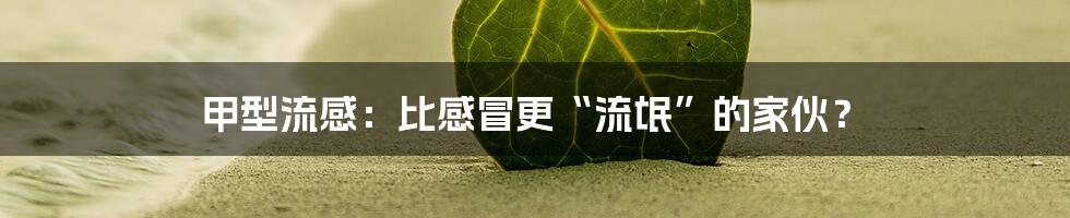 甲型流感:比感冒更“流氓”的家伙?