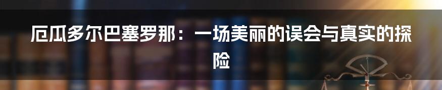 厄瓜多尔巴塞罗那:一场美丽的误会与真实的探险