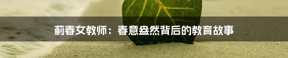蓟春女教师:春意盎然背后的教育故事