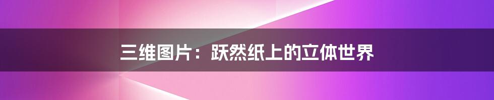 三维图片:跃然纸上的立体世界