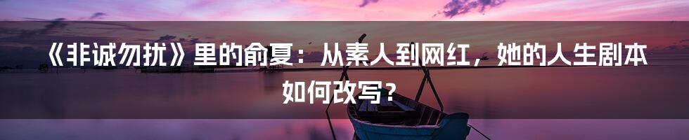 《非诚勿扰》里的俞夏:从素人到网红,她的人生剧本如何改写?