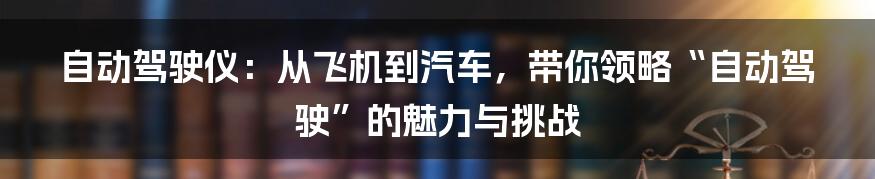 自动驾驶仪:从飞机到汽车,带你领略“自动驾驶”的魅力与挑战