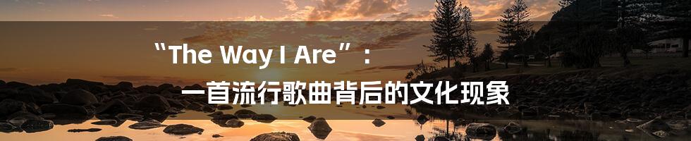 “The Way I Are”: 一首流行歌曲背后的文化现象