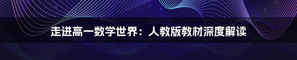 走进高一数学世界:人教版教材深度解读