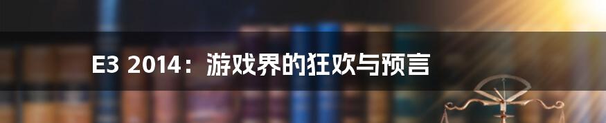 E3 2014:游戏界的狂欢与预言