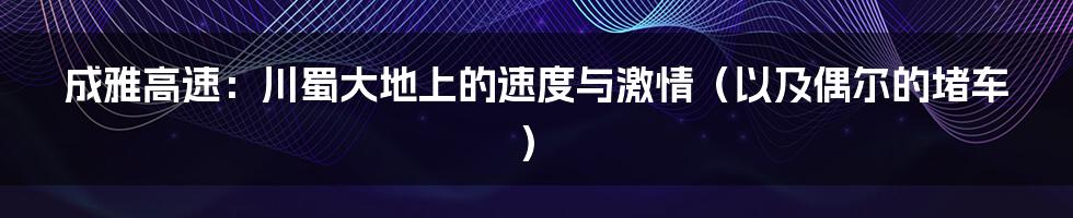 成雅高速:川蜀大地上的速度与激情(以及偶尔的堵车)