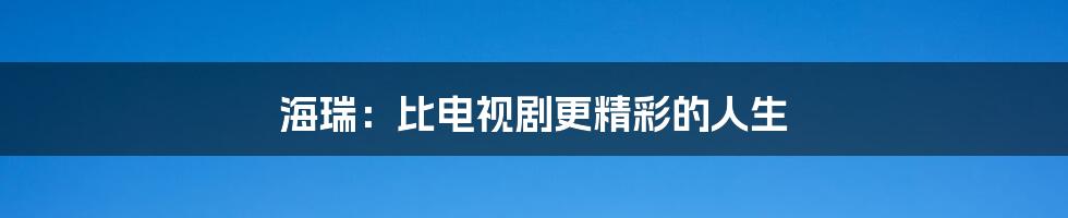 海瑞：比电视剧更精彩的人生