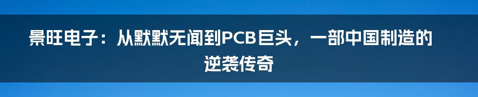 景旺电子：从默默无闻到PCB巨头，一部中国制造的逆袭传奇