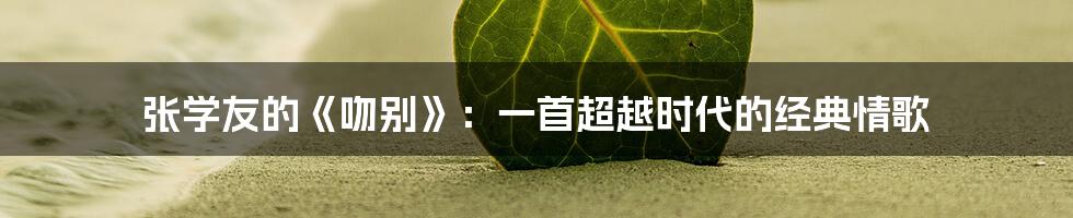 张学友的《吻别》:一首超越时代的经典情歌