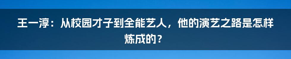 王一淳：从校园才子到全能艺人，他的演艺之路是怎样炼成的？